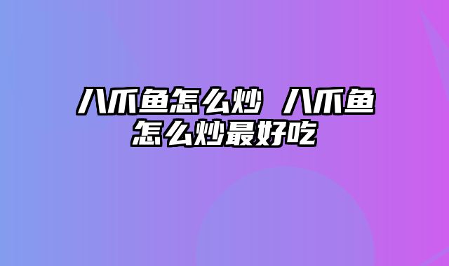 八爪鱼怎么炒 八爪鱼怎么炒最好吃