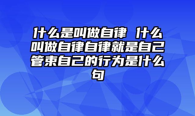 什么是叫做自律 什么叫做自律自律就是自己管束自己的行为是什么句