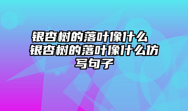 银杏树的落叶像什么 银杏树的落叶像什么仿写句子