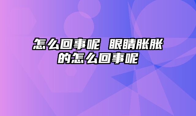 怎么回事呢 眼睛胀胀的怎么回事呢