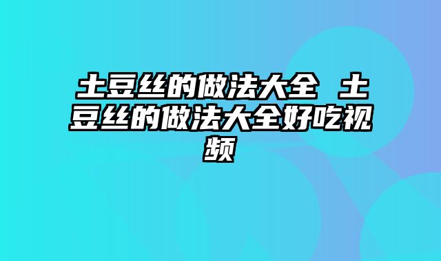土豆丝的做法大全 土豆丝的做法大全好吃视频