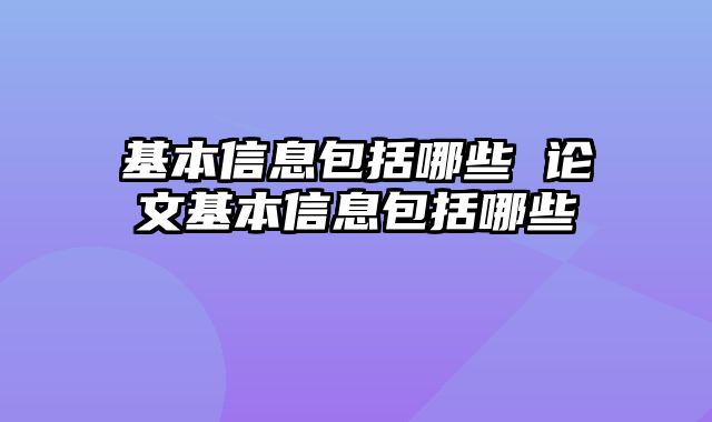 基本信息包括哪些 论文基本信息包括哪些
