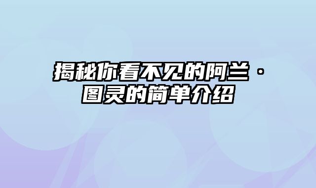 揭秘你看不见的阿兰·图灵的简单介绍