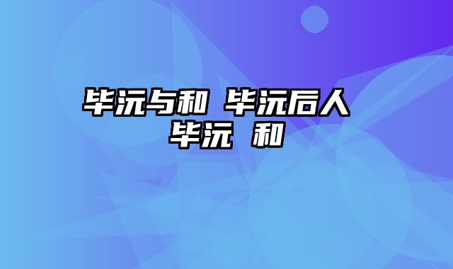 毕沅与和珅毕沅后人 毕沅 和珅