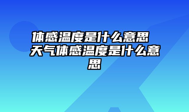 体感温度是什么意思 天气体感温度是什么意思