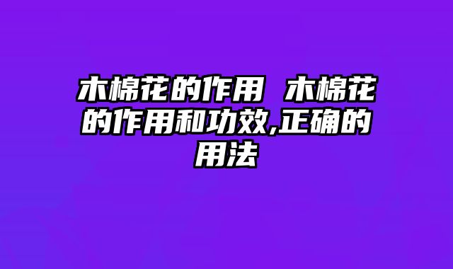木棉花的作用 木棉花的作用和功效,正确的用法