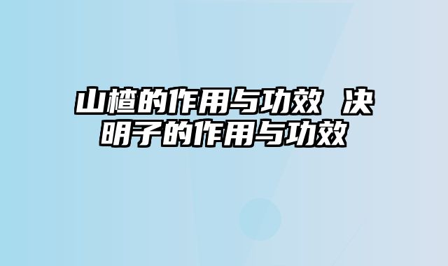 山楂的作用与功效 决明子的作用与功效