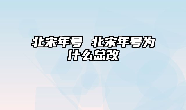 北宋年号 北宋年号为什么总改