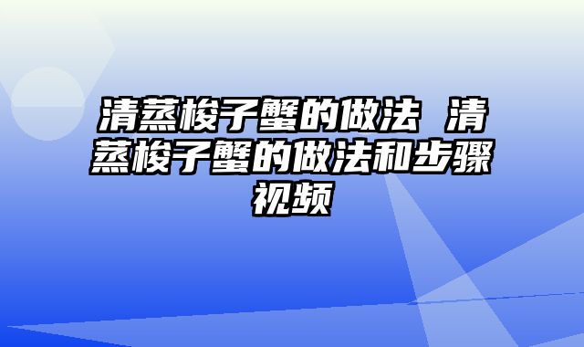 清蒸梭子蟹的做法 清蒸梭子蟹的做法和步骤视频