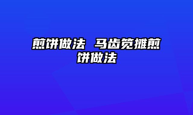 煎饼做法 马齿笕摊煎饼做法