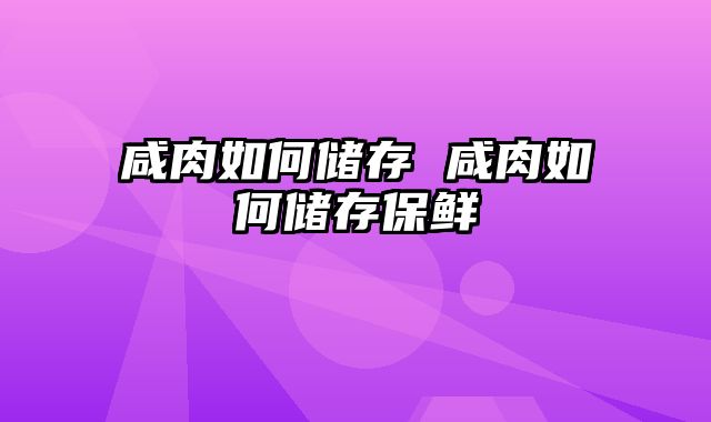 咸肉如何储存 咸肉如何储存保鲜