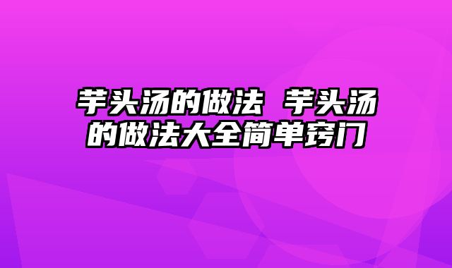 芋头汤的做法 芋头汤的做法大全简单窍门