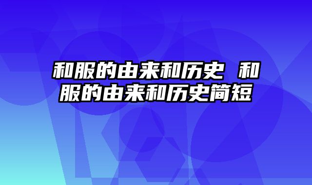 和服的由来和历史 和服的由来和历史简短