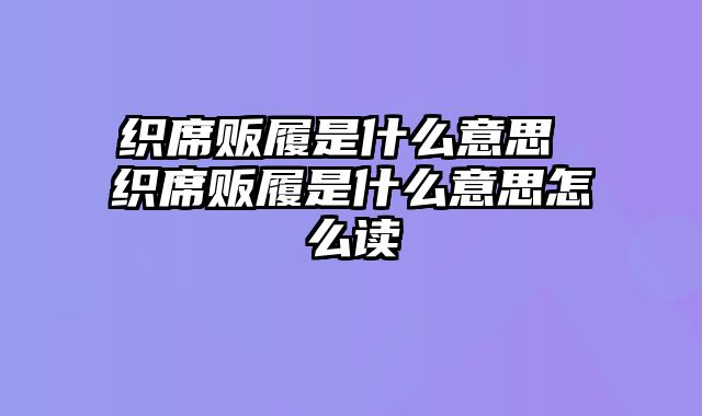 织席贩履是什么意思 织席贩履是什么意思怎么读