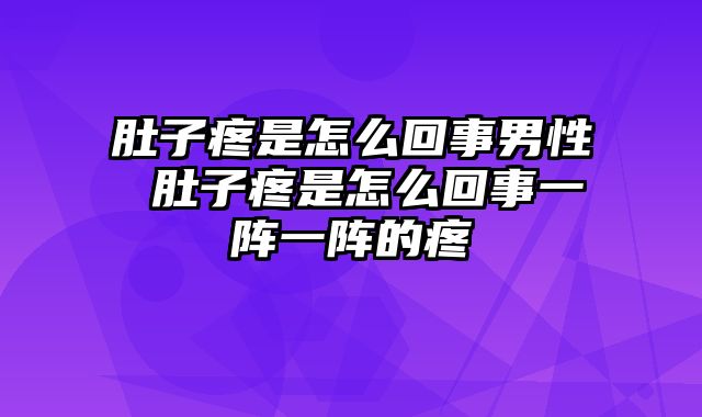 肚子疼是怎么回事男性 肚子疼是怎么回事一阵一阵的疼
