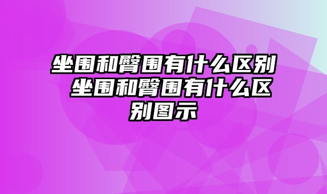 坐围和臀围有什么区别 坐围和臀围有什么区别图示