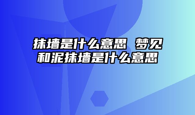 抹墙是什么意思 梦见和泥抹墙是什么意思
