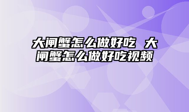 大闸蟹怎么做好吃 大闸蟹怎么做好吃视频