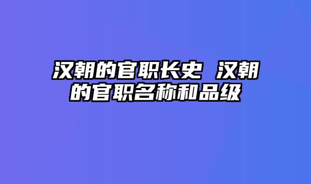 汉朝的官职长史 汉朝的官职名称和品级
