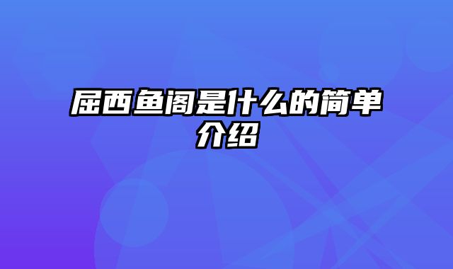 屈西鱼阁是什么的简单介绍