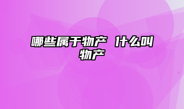 哪些属于物产 什么叫物产