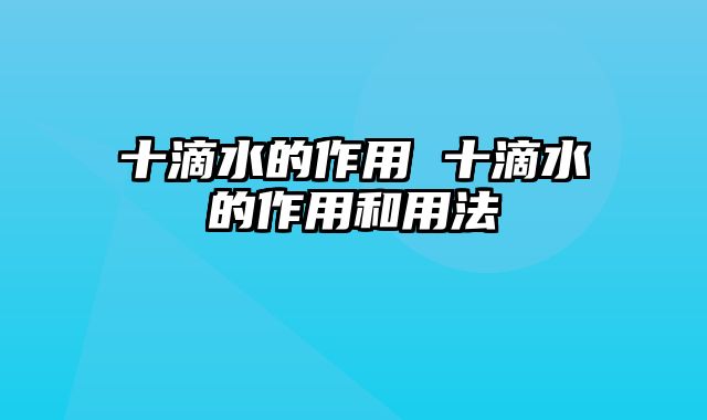 十滴水的作用 十滴水的作用和用法
