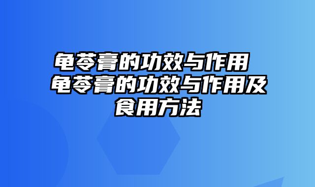 龟苓膏的功效与作用 龟苓膏的功效与作用及食用方法
