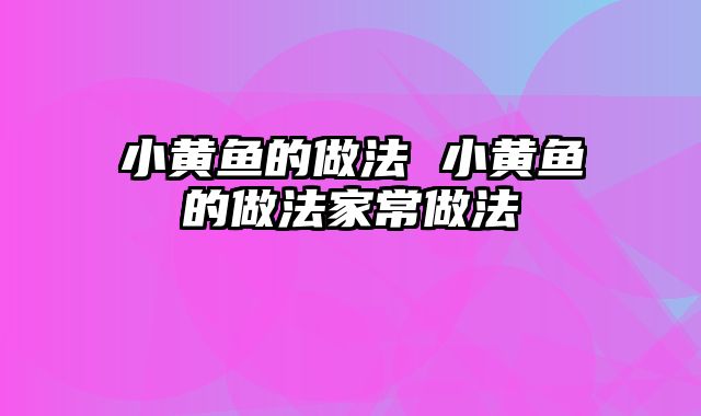 小黄鱼的做法 小黄鱼的做法家常做法