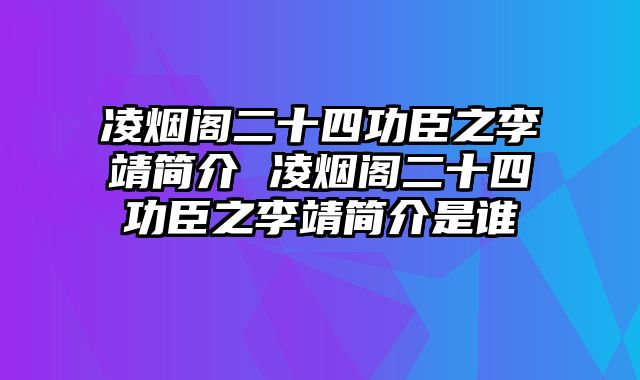 凌烟阁二十四功臣之李靖简介 凌烟阁二十四功臣之李靖简介是谁