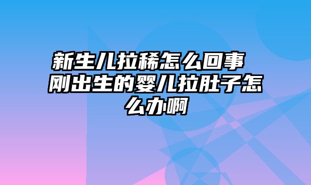 新生儿拉稀怎么回事 刚出生的婴儿拉肚子怎么办啊