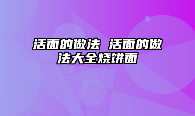 活面的做法 活面的做法大全烧饼面