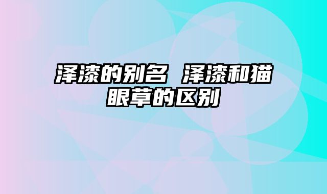 泽漆的别名 泽漆和猫眼草的区别