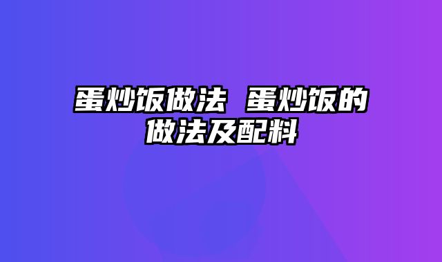 蛋炒饭做法 蛋炒饭的做法及配料