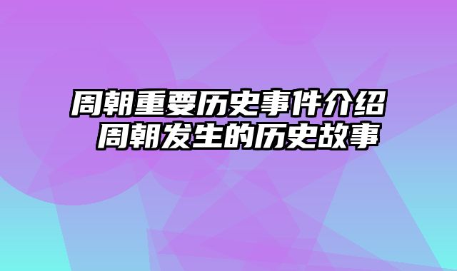 周朝重要历史事件介绍 周朝发生的历史故事