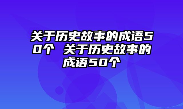 关于历史故事的成语50个 关于历史故事的成语50个