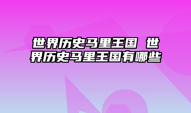 世界历史马里王国 世界历史马里王国有哪些