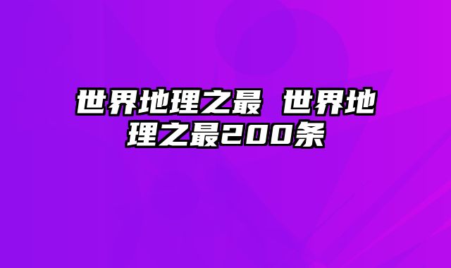世界地理之最 世界地理之最200条
