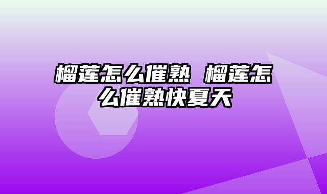 榴莲怎么催熟 榴莲怎么催熟快夏天