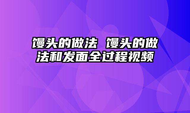 馒头的做法 馒头的做法和发面全过程视频