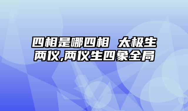 四相是哪四相 太极生两仪,两仪生四象全局