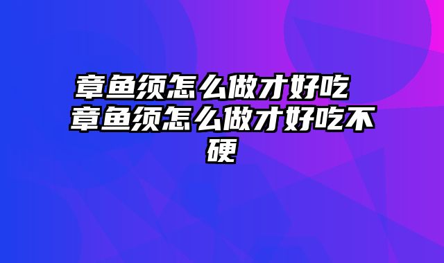 章鱼须怎么做才好吃 章鱼须怎么做才好吃不硬