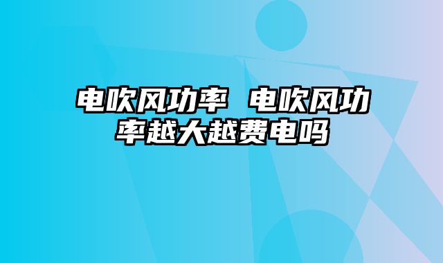 电吹风功率 电吹风功率越大越费电吗