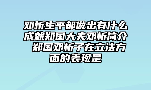 邓析生平都做出有什么成就郑国大夫邓析简介 郑国邓析子在立法方面的表现是