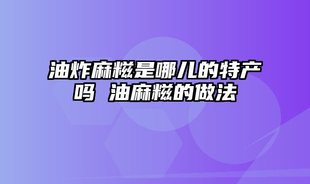 油炸麻糍是哪儿的特产吗 油麻糍的做法