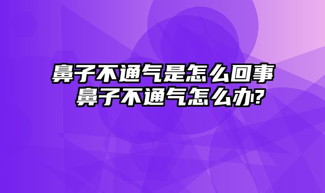 鼻子不通气是怎么回事 鼻子不通气怎么办?