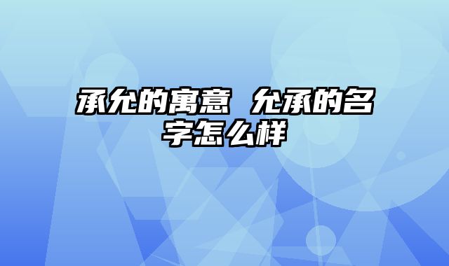 承允的寓意 允承的名字怎么样