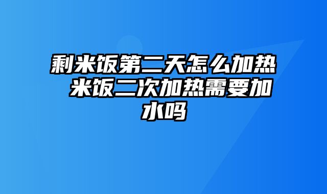 剩米饭第二天怎么加热 米饭二次加热需要加水吗
