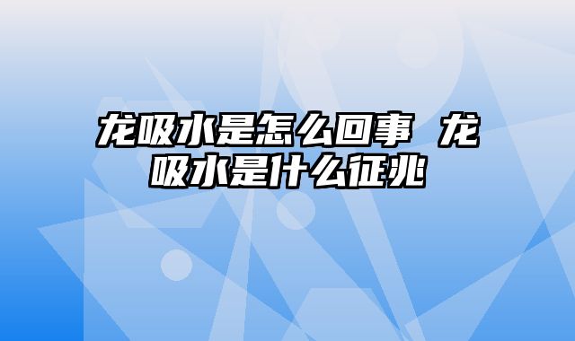 龙吸水是怎么回事 龙吸水是什么征兆