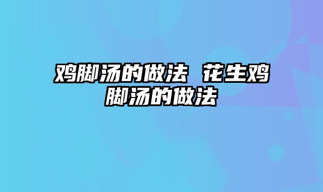 鸡脚汤的做法 花生鸡脚汤的做法