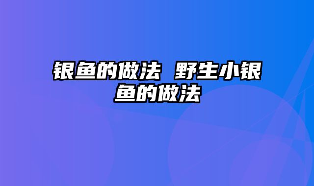 银鱼的做法 野生小银鱼的做法